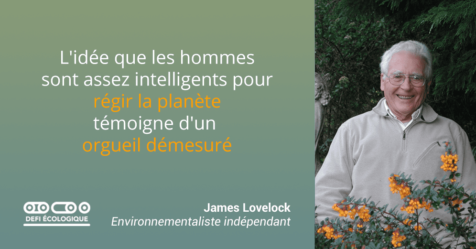 L'idée que le hommes sont assez intelligents pour régir la planète témoigne d'un orgueil démesuré. - James Lovelock