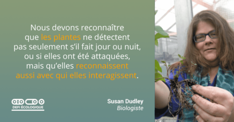 Nous devons reconnaître que les plantes ne détectent pas seulement s'il fait jour ou nui, ou si elles ont été attaquées, mais qu'elles reconnaissent aussi avec qui elles interagissent. - Susan Dudley