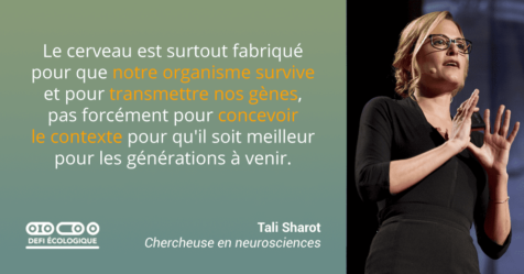Le cerveau est surtout fabriqué pour que notre organisme survive et pour transmettre nos gènes, pas forcément pour concevoir le contexte pour qu'il soit meilleur pour les générations à venir. - Tali Sharot